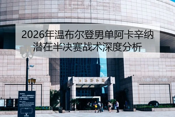 2026年温布尔登男单阿卡辛纳潜在半决赛战术深度分析