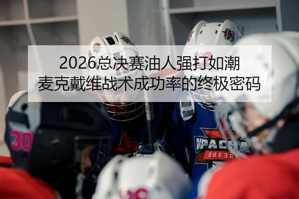 2026总决赛油人强打如潮 麦克戴维战术成功率的终极密码