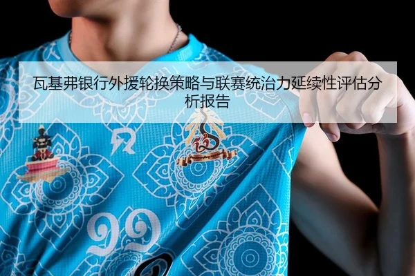 瓦基弗银行外援轮换策略与联赛统治力延续性评估分析报告